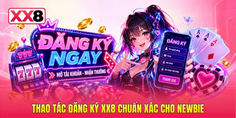 Thao tác đăng ký XX8 chuẩn xác cho newbie
